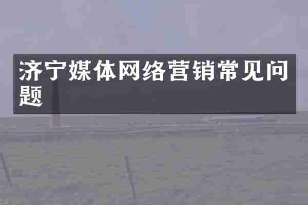 济宁媒体网络营销常见问题