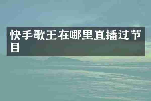 快手歌王在哪里直播过节目