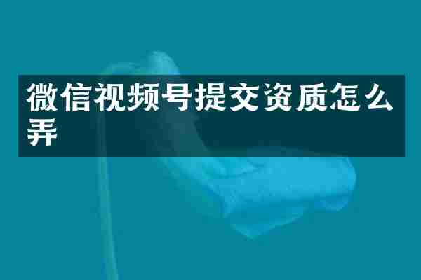 微信视频号提交资质怎么弄