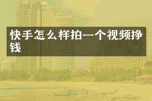 快手怎么样拍一个视频挣钱