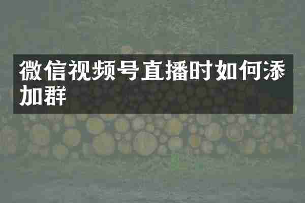 微信视频号直播时如何添加群