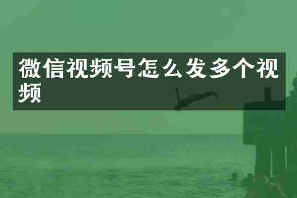 微信视频号怎么发多个视频