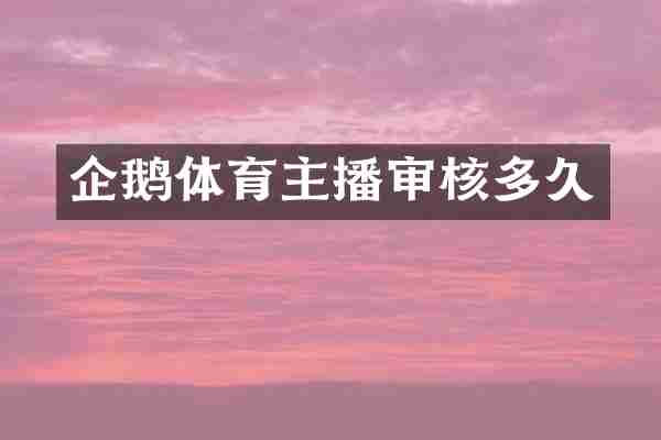 企鹅体育主播审核多久