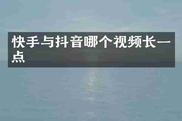 快手与抖音哪个视频长一点
