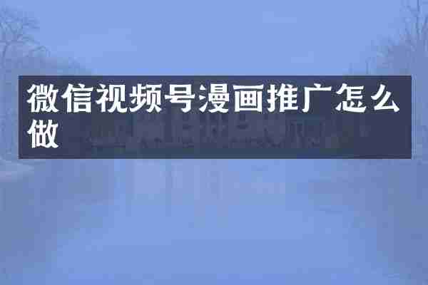 微信视频号漫画推广怎么做