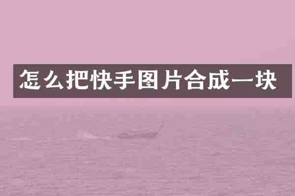 怎么把快手图片合成一块