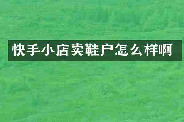 快手小店卖鞋户怎么样啊
