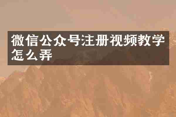 微信公众号注册视频教学怎么弄