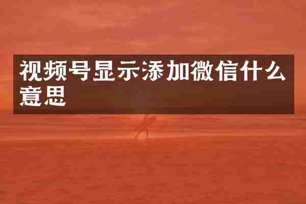 视频号显示添加微信什么意思