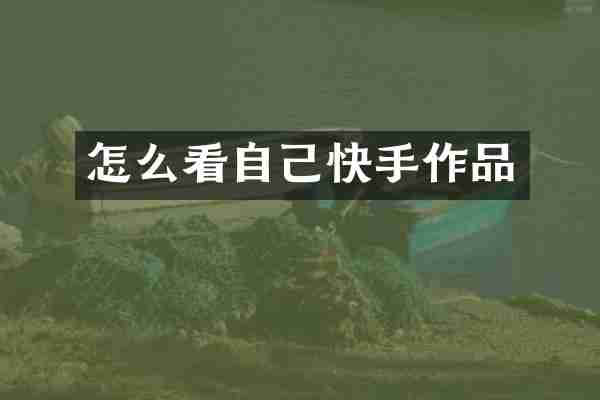 怎么看自己快手作品