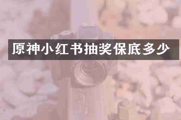 原神小红书抽奖保底多少