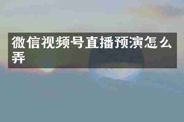 微信视频号直播预演怎么弄