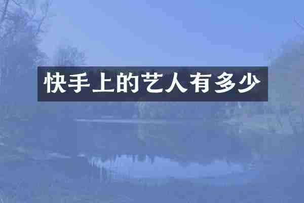 快手上的艺人有多少