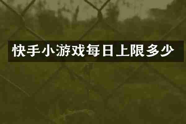 快手小游戏每日上限多少