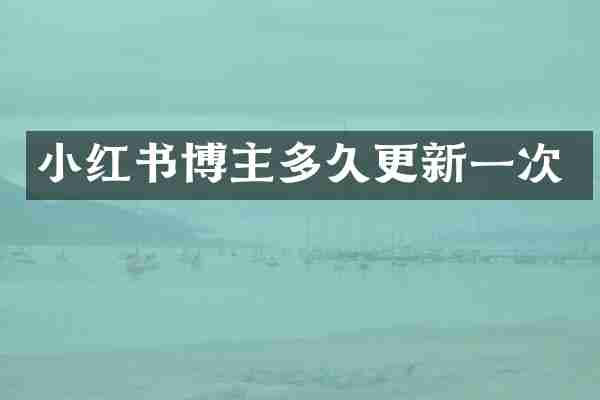 小红书博主多久更新一次