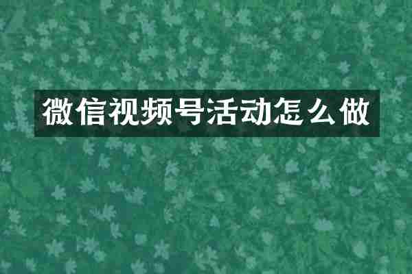 微信视频号活动怎么做