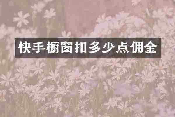 快手橱窗扣多少点佣金