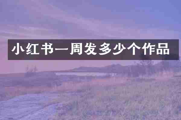 小红书一周发多少个作品