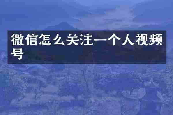 微信怎么关注一个人视频号