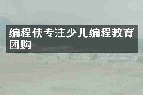 编程侠专注少儿编程教育团购