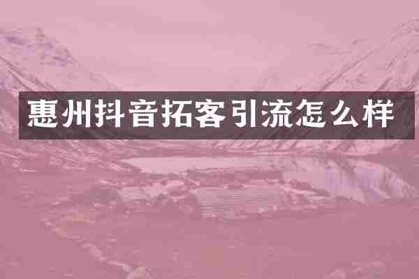 惠州抖音拓客引流怎么样