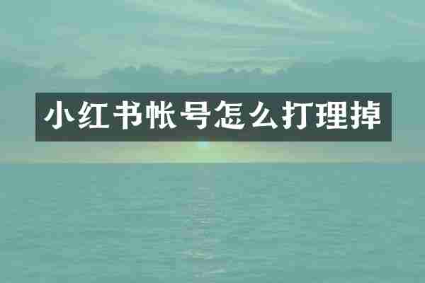 小红书帐号怎么打理掉
