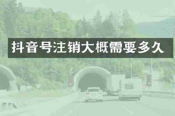 抖音号注销大概需要多久