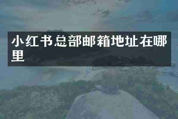 小红书总部邮箱地址在哪里