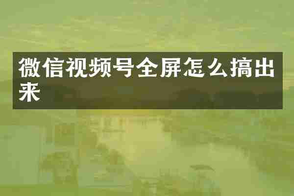 微信视频号全屏怎么搞出来