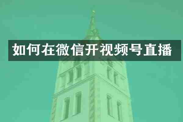 如何在微信开视频号直播