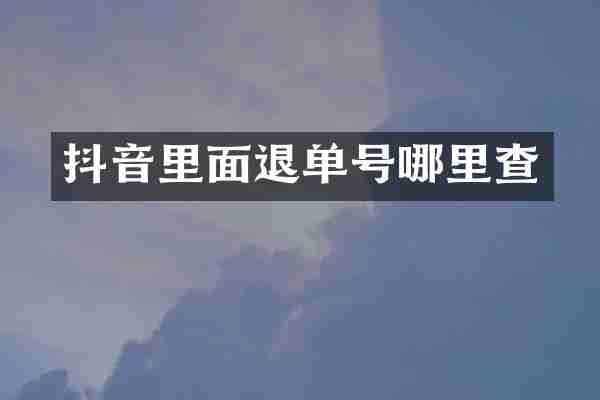 抖音里面退单号哪里查