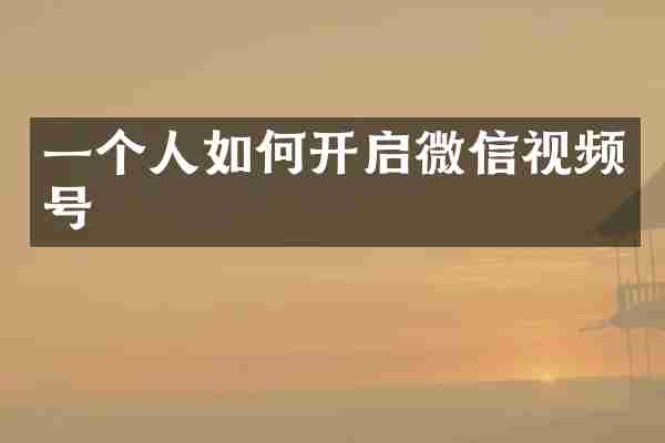 一个人如何开启微信视频号