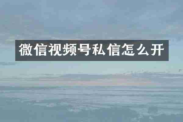 微信视频号私信怎么开