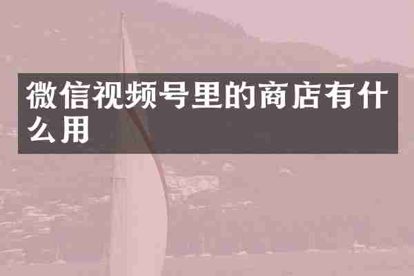 微信视频号里的商店有什么用
