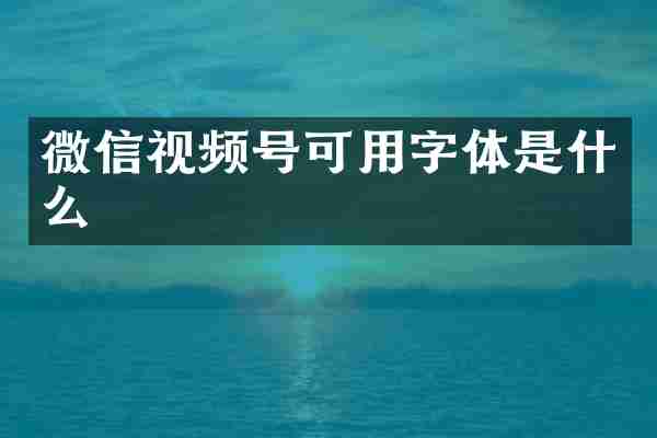 微信视频号可用字体是什么