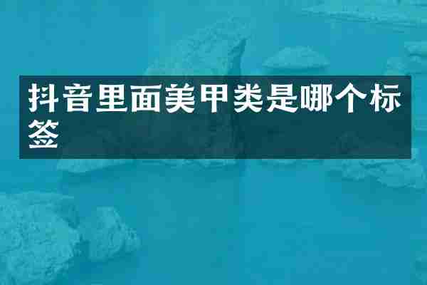 抖音里面美甲类是哪个标签