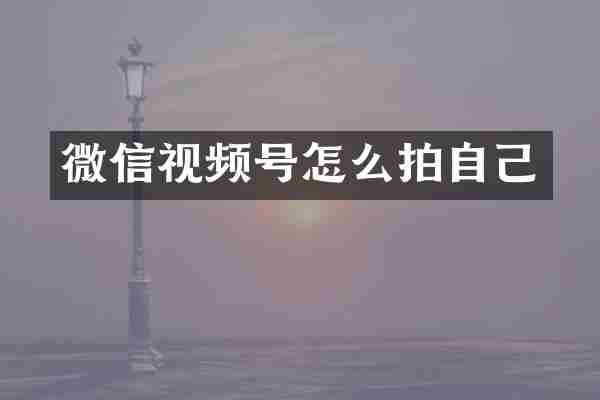 微信视频号怎么拍自己