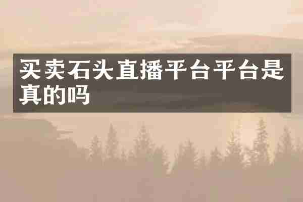买卖石头直播平台平台是真的吗