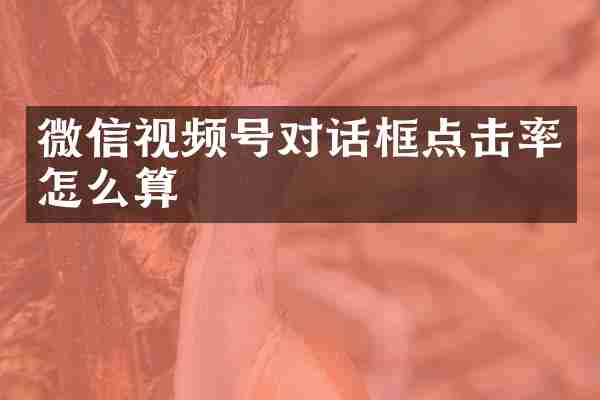 微信视频号对话框点击率怎么算