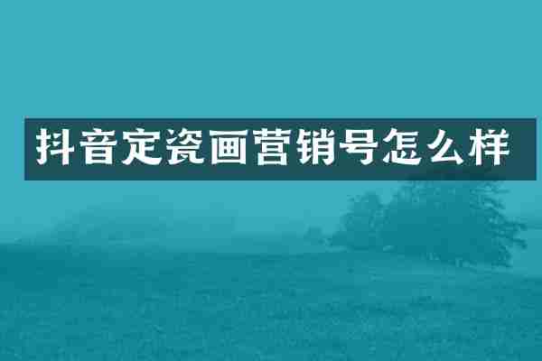 抖音定瓷画营销号怎么样