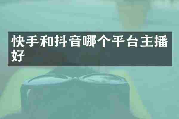 快手和抖音哪个平台主播好
