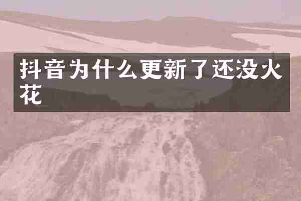 抖音为什么更新了还没火花