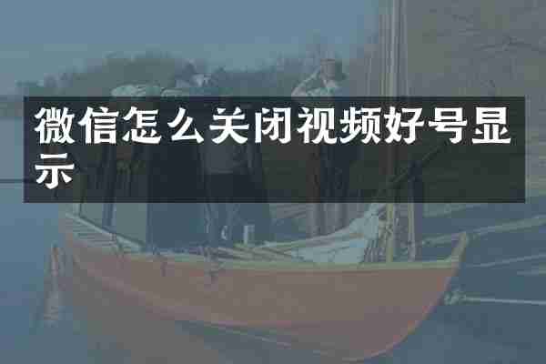 微信怎么关闭视频好号显示