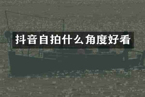 抖音自拍什么角度好看
