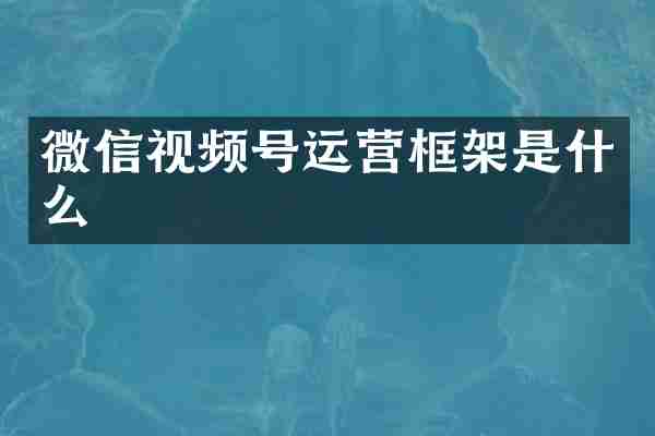 微信视频号运营框架是什么