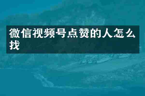 微信视频号点赞的人怎么找