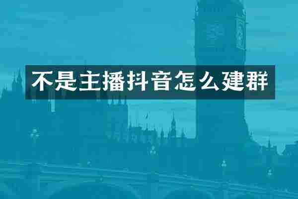 不是主播抖音怎么建群