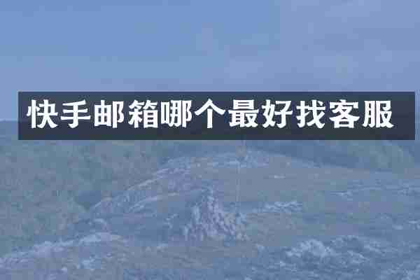 快手邮箱哪个最好找客服