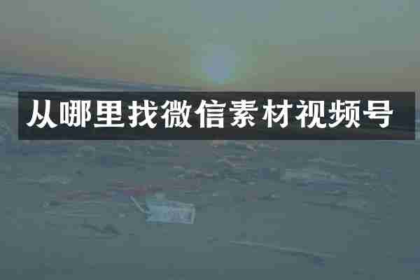 从哪里找微信素材视频号