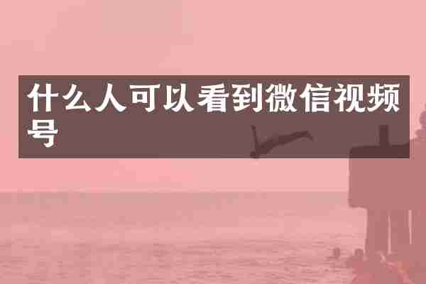什么人可以看到微信视频号